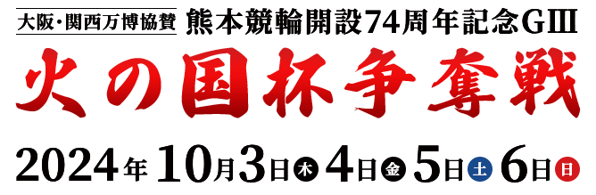 大阪・関西万博協賛 熊本競輪開設74周年記念GIII 火の国杯争奪戦 2024年 10月3日（木） 4日（金） 5日（土） 6日（日）